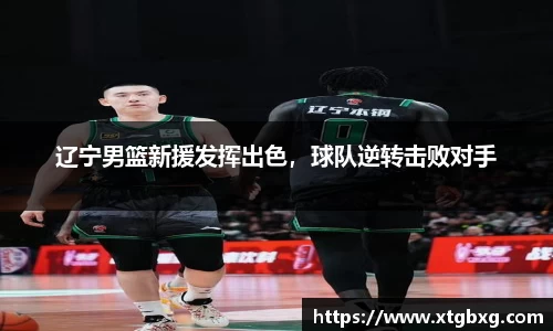 辽宁男篮新援发挥出色，球队逆转击败对手