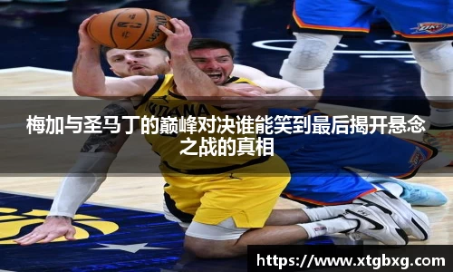 梅加与圣马丁的巅峰对决谁能笑到最后揭开悬念之战的真相