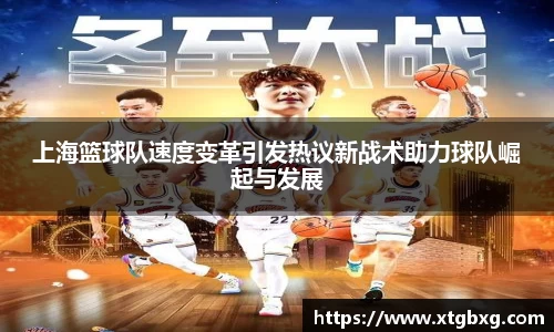上海篮球队速度变革引发热议新战术助力球队崛起与发展