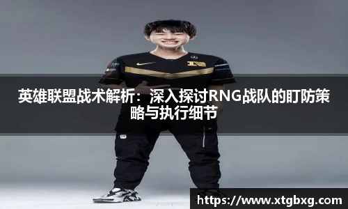 英雄联盟战术解析：深入探讨RNG战队的盯防策略与执行细节